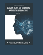 Decision Theory and AI Planning Mathematical Foundations VOL-2: Algorithms and Applications in Uncertain Environments