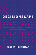 Decisionscape: How Thinking Like an Artist Can Improve Our Decision-Making