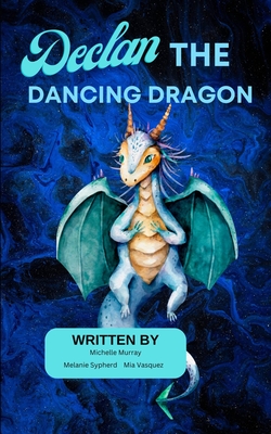 Declan the Dancing Dragon - Murray, Michelle, and Sypherd, Melanie, and Vasquez, Mia