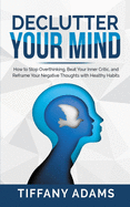 Declutter Your Mind: How to Stop Overthinking, Beat Your Inner Critic, and Reframe Your Negative Thoughts with Healthy Habits