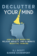 Declutter Your Mind: How to Stop Worrying, Relieve Anxiety, and Eliminate Negative Thinking