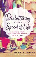 Decluttering at the Speed of Life: Winning Your Never-Ending Battle with Stuff