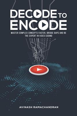 Decode to Encode: Master Complex Concepts Faster, Bridge Gaps and Be the Expert in Video Coding - Ramachandran, Avinash