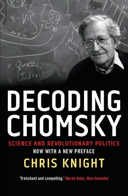 Decoding Chomsky: Science and Revolutionary Politics - Knight, Chris