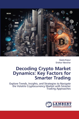 Decoding Crypto Market Dynamics: Key Factors for Smarter Trading - Kapur, Geeta, and Manohar, Sridhar