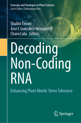 Decoding Non-Coding RNA: Enhancing Plant Abiotic Stress Tolerance - Tiwari, Shalini (Editor), and Gonzalez-Hernandez, Jose L (Editor), and Lata, Charu (Editor)