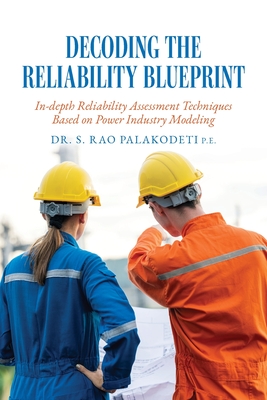 Decoding The Reliability Blueprint: In-depth Reliability Assessment Techniques Based on Power Industry Modeling - Palakodeti, S Rao, Dr.