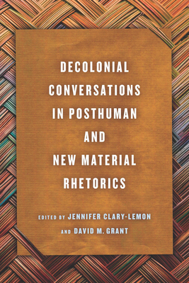 Decolonial Conversations in Posthuman and New Material Rhetorics - Clary-Lemon, Jennifer (Editor)