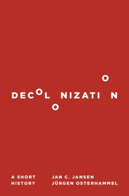 Decolonization: A Short History - Jansen, Jan C, and Osterhammel, J�rgen, and Riemer, Jeremiah (Translated by)