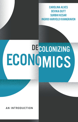 Decolonizing Economics: An Introduction - Dutt, Devika, and Alves, Carolina, and Kesar, Surbhi