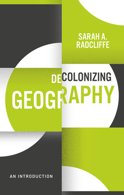 Decolonizing Geography: An Introduction - Radcliffe, Sarah A.