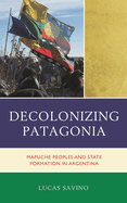 Decolonizing Patagonia: Mapuche Peoples and State Formation in Argentina