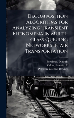 Decomposition Algorithms for Analyzing Transient Phenomena in Multi-class Queuing Networks in air Transportation - Bertsimas, Dimitris, and Odoni, Amedeo R, and Peterson, Michael Downes