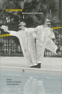 Decomposition: Post-Disciplinary Performance - Case, Sue-Ellen (Editor), and Brett, Philip (Editor), and Foster, Susan Leigh (Editor)