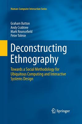 Deconstructing Ethnography: Towards a Social Methodology for Ubiquitous Computing and Interactive Systems Design - Button, Graham, Professor, and Crabtree, Andy, and Rouncefield, Mark