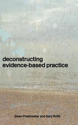 Deconstructing Evidence-Based Practice - Freshwater, Dawn, Professor, and Rolfe, Gary, PhD, Ma, BSC, RGN