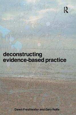 Deconstructing Evidence-Based Practice - Freshwater, Dawn, Professor, and Rolfe, Gary, PhD, Ma, BSC, RGN