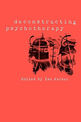 Deconstructing Psychotherapy - Parker, Ian (Editor)