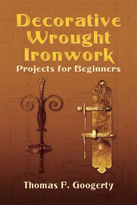 Decorative Wrought Ironwork Projects for Beginners - Googerty, Thomas F