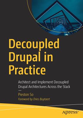Decoupled Drupal in Practice: Architect and Implement Decoupled Drupal Architectures Across the Stack - So, Preston