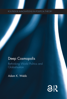Deep Cosmopolis: Rethinking World Politics and Globalisation - Webb, Adam K.