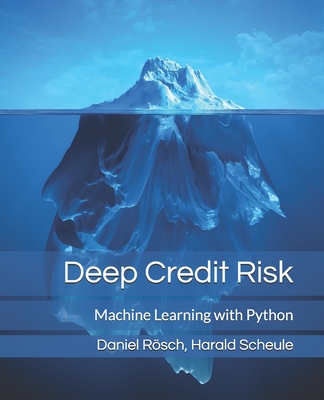 Deep Credit Risk: Machine Learning with Python - Scheule, Harald, and R�sch, Daniel