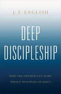 Deep Discipleship: How the Church Can Make Whole Disciples of Jesus