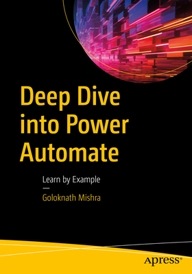 Deep Dive Into Power Automate: Learn by Example - Mishra, Goloknath