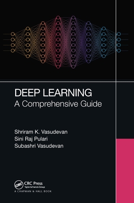 Deep Learning: A Comprehensive Guide - Vasudevan, Shriram K, and Pulari, Sini Raj, and Vasudevan, Subashri