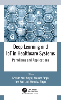 Deep Learning and IoT in Healthcare Systems: Paradigms and Applications - Kant Singh, Krishna (Editor), and Singh, Akansha (Editor), and Lin, Jenn-Wei (Editor)