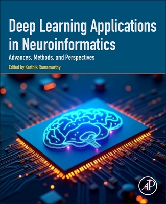 Deep Learning Applications in Neuroinformatics: Advances, Methods, and Perspectives - Ramamurthy, Karthik, PhD (Editor)