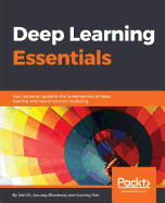 Deep Learning Essentials: Your hands-on guide to the fundamentals of deep learning and neural network modeling