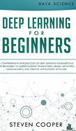 Deep Learning for Beginners: A comprehensive introduction of deep learning fundamentals for beginners to understanding frameworks, neural networks, large datasets, and creative applications with ease