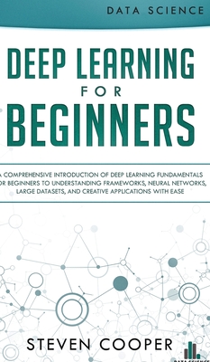 Deep Learning for Beginners: A comprehensive introduction of deep learning fundamentals for beginners to understanding frameworks, neural networks, large datasets, and creative applications with ease - Cooper, Steven