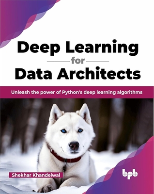 Deep Learning for Data Architects: Unleash the Power of Python's Deep Learning Algorithms - Khandelwal, Shekhar