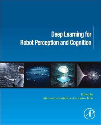 Deep Learning for Robot Perception and Cognition - Iosifidis, Alexandros (Editor), and Tefas, Anastasios (Editor)