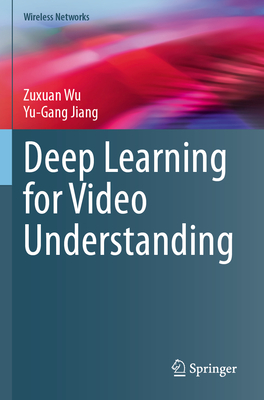 Deep Learning for Video Understanding - Wu, Zuxuan, and Jiang, Yu-Gang