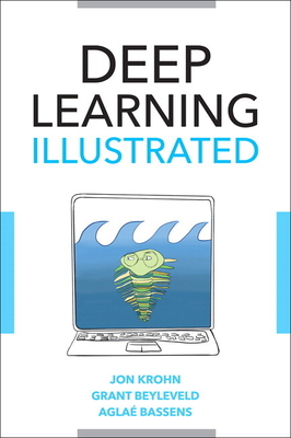 Deep Learning Illustrated: A Visual, Interactive Guide to Artificial Intelligence - Krohn, Jon, and Beyleveld, Grant, and Bassens, Agla�