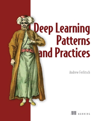 Deep Learning Patterns and Practices - Ferlitsch, Andrew