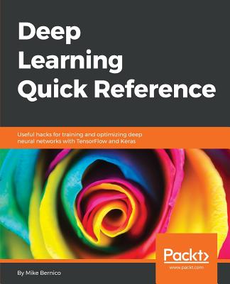 Deep Learning Quick Reference: Useful hacks for training and optimizing deep neural networks with TensorFlow and Keras - Bernico, Michael