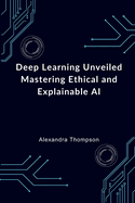 Deep Learning Unveiled: Mastering Ethical and Explainable AI