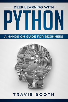 Deep Learning with Python: A Hands-On Guide for Beginners - Booth, Travis