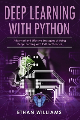 Deep Learning With Python: Advanced and Effective Strategies of Using Deep Learning with Python Theories - Williams, Ethan