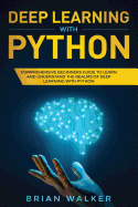 Deep Learning with Python: Comprehensive Beginners Guide to Learn and Understand the Realms of Deep Learning with Python