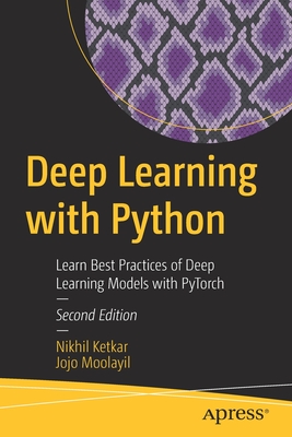 Deep Learning with Python: Learn Best Practices of Deep Learning Models with PyTorch - Ketkar, Nikhil, and Moolayil, Jojo