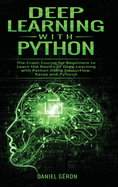 Deep Learning with Python: The Crash Course for Beginners to Learn the Basics of Deep Learning with Python Using TensorFlow, Keras and PyTorch
