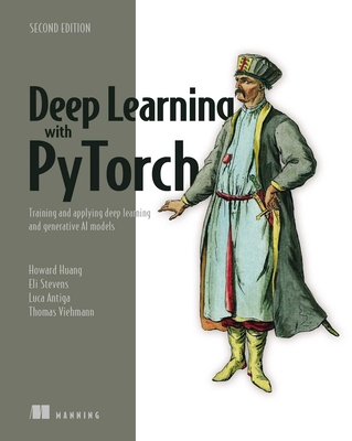 Deep Learning with Pytorch, Second Edition: Training and Applying Deep Learning and Generative AI Models - Antiga, Luca, and Stevens, Eli, and Huang, Howard