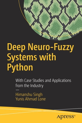 Deep Neuro-Fuzzy Systems with Python: With Case Studies and Applications from the Industry - Singh, Himanshu, and Lone, Yunis Ahmad