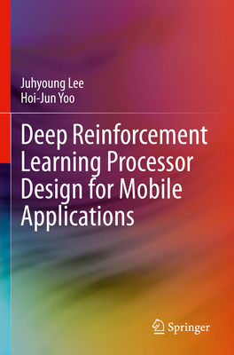 Deep Reinforcement Learning Processor Design for Mobile Applications - Lee, Juhyoung, and Yoo, Hoi-Jun