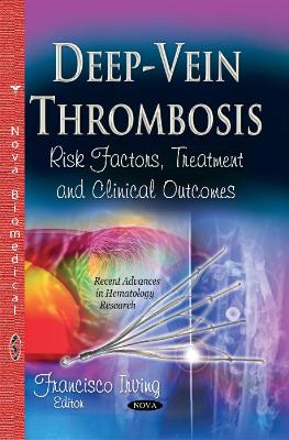Deep-Vein Thrombosis: Risk Factors, Treatment & Clinical Outcomes - Irving, Francisco (Editor)